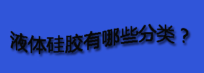 液體硅膠有哪些分類？